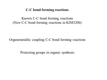 C-C bond forming reactions Known C-C bond forming reactions (New C-C bond forming reactions in KJM3200) Organometallic coupling C-C bond forming reactions.