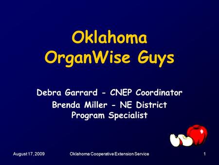 August 17, 2009Oklahoma Cooperative Extension Service1 Oklahoma OrganWise Guys Debra Garrard - CNEP Coordinator Brenda Miller - NE District Program Specialist.