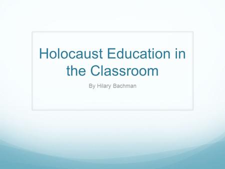 Holocaust Education in the Classroom By Hilary Bachman.