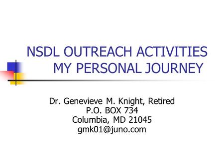 NSDL OUTREACH ACTIVITIES MY PERSONAL JOURNEY Dr. Genevieve M. Knight, Retired P.O. BOX 734 Columbia, MD 21045