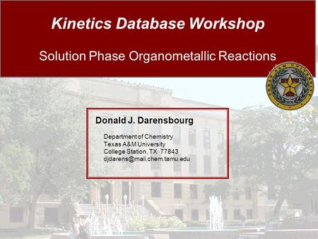 Kinetics Database Workshop Solution Phase Organometallic Reactions Donald J. Darensbourg Department of Chemistry Texas A&M University College Station,