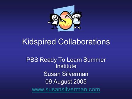 Kidspired Collaborations PBS Ready To Learn Summer Institute Susan Silverman 09 August 2005 www.susansilverman.com.