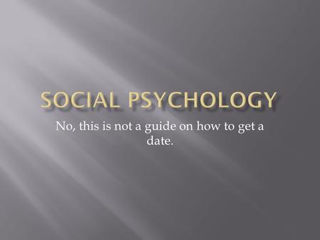 No, this is not a guide on how to get a date..  Persuasion  Obedience  Group dynamics  Prejudice  Culture Formation  Stereotyping.