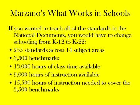 Marzano’s What Works in Schools If you wanted to teach all of the standards in the National Documents, you would have to change schooling from K-12 to.