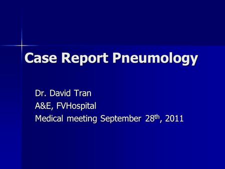 Case Report Pneumology Dr. David Tran A&E, FVHospital Medical meeting September 28 th, 2011.