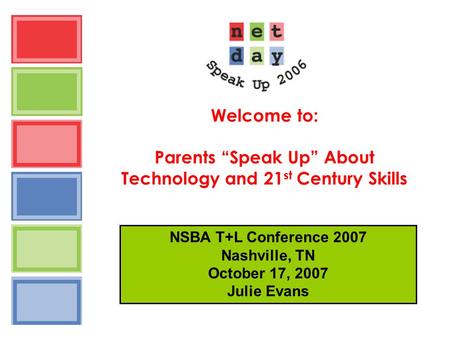 Welcome to: Parents “Speak Up” About Technology and 21 st Century Skills NSBA T+L Conference 2007 Nashville, TN October 17, 2007 Julie Evans.