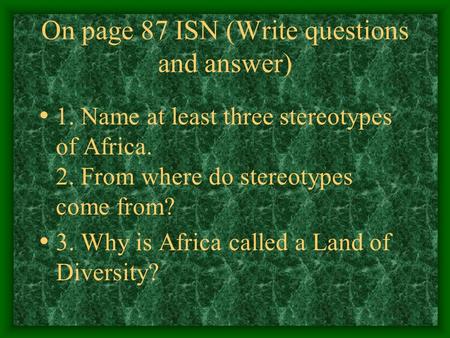 On page 87 ISN (Write questions and answer) 1. Name at least three stereotypes of Africa. 2. From where do stereotypes come from? 3. Why is Africa called.