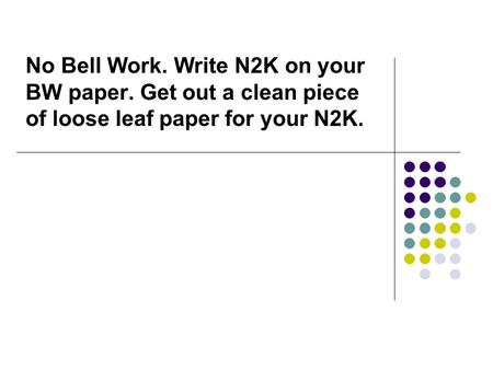 No Bell Work. Write N2K on your BW paper. Get out a clean piece of loose leaf paper for your N2K.