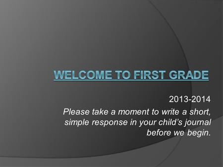 2013-2014 Please take a moment to write a short, simple response in your child’s journal before we begin.