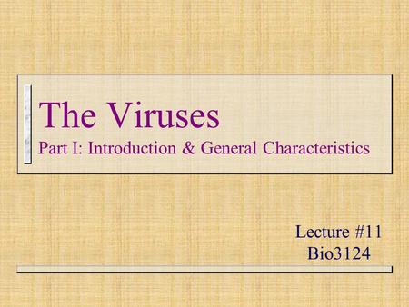 The Viruses Part I: Introduction & General Characteristics Lecture #11 Bio3124.