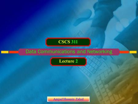 Data Communications and Networking CSCS 311 Lecture 2 Amjad Hussain Zahid.