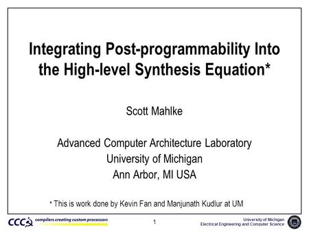 University of Michigan Electrical Engineering and Computer Science 1 Integrating Post-programmability Into the High-level Synthesis Equation* Scott Mahlke.