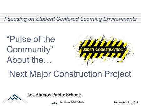 “Pulse of the Community” About the… Focusing on Student Centered Learning Environments September 21, 2015 Next Major Construction Project.