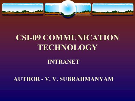 CSI-09 COMMUNICATION TECHNOLOGY INTRANET AUTHOR - V. V. SUBRAHMANYAM.