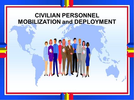 CIVILIAN PERSONNEL MOBILIZATION and DEPLOYMENT. 2 AGENDA PART I – MOBILIZATION PLANNING PART II – DEPLOYMENT.