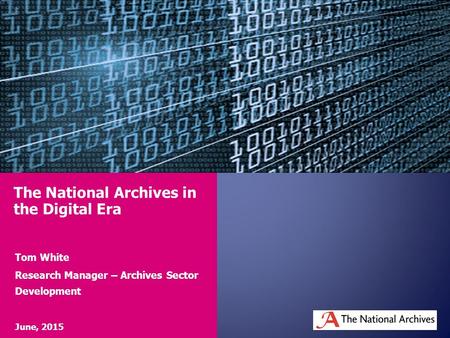 Tom White Research Manager – Archives Sector Development June, 2015 The National Archives in the Digital Era.