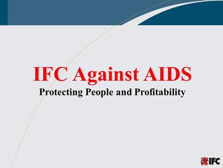 IFC Against AIDS Protecting People and Profitability.