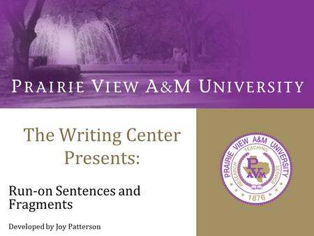 The Writing Center Presents: Run-on Sentences and Fragments Developed by Joy Patterson.