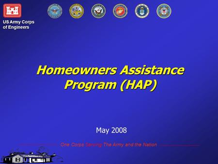 Homeowners Assistance Program (HAP) Homeowners Assistance Program (HAP) May 2008 US Army Corps of Engineers One Corps Serving The Army and the Nation.