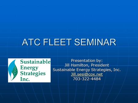 ATC FLEET SEMINAR Presentation by: Jill Hamilton, President Sustainable Energy Strategies, Inc. 703-322-4484.