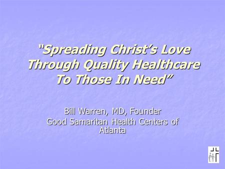 “Spreading Christ’s Love Through Quality Healthcare To Those In Need” Bill Warren, MD, Founder Good Samaritan Health Centers of Atlanta.