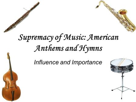 Supremacy of Music: American Anthems and Hymns Influence and Importance.