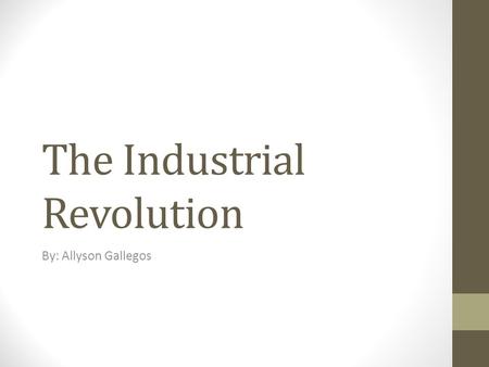 The Industrial Revolution By: Allyson Gallegos. What factors led to the Industrial Revolution?