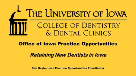 Office of Iowa Practice Opportunities Retaining New Dentists in Iowa Deb Hoyle, Iowa Practice Opportunities Coordinator.