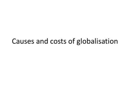 Causes and costs of globalisation