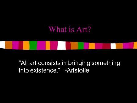 “All art consists in bringing something into existence.” -Aristotle