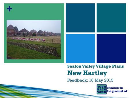 + Seaton Valley Village Plans New Hartley Feedback: 16 May 2015.