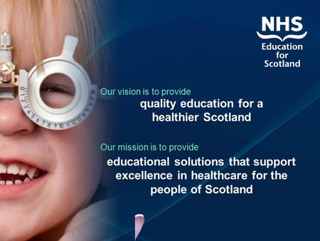 Our vision is to provide quality education for a healthier Scotland Our mission is to provide educational solutions that support excellence in healthcare.