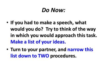 Do Now: If you had to make a speech, what would you do? Try to think of the way in which you would approach this task. Make a list of your ideas. If you.