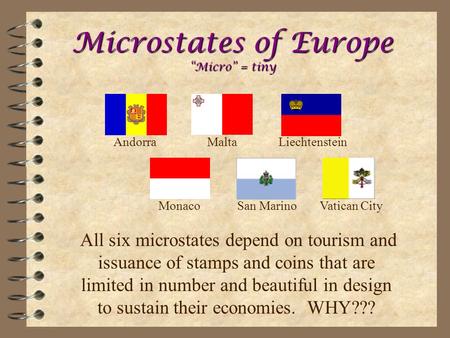 Microstates of Europe “Micro” = tiny All six microstates depend on tourism and issuance of stamps and coins that are limited in number and beautiful in.