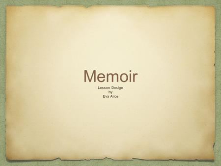 Memoir Lesson Design by Eva Arce. What is a memoir? A subcategory of an autobiography (part of a life story) A personal narrative A record of events based.