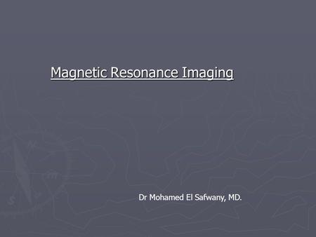 Magnetic Resonance Imaging Dr Mohamed El Safwany, MD.