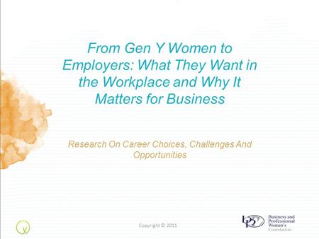 From Gen Y Women to Employers: What They Want in the Workplace and Why It Matters for Business Research On Career Choices, Challenges And Opportunities.