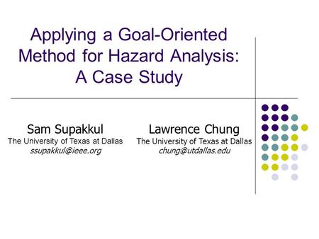 Applying a Goal-Oriented Method for Hazard Analysis: A Case Study Sam Supakkul The University of Texas at Dallas Lawrence Chung The.