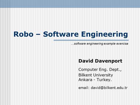 Robo – Software Engineering David Davenport Computer Eng. Dept., Bilkent University Ankara - Turkey.   engineering.