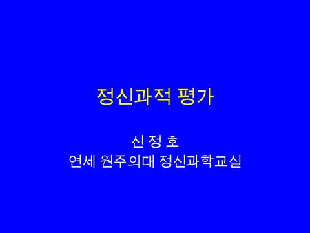 정신과적 평가 신 정 호 연세 원주의대 정신과학교실.