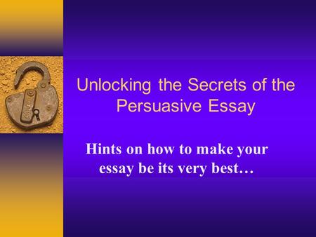 Unlocking the Secrets of the Persuasive Essay Hints on how to make your essay be its very best…