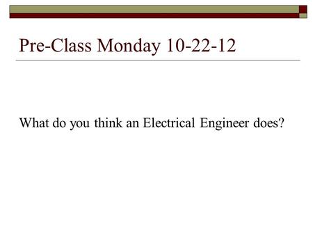 Pre-Class Monday 10-22-12 What do you think an Electrical Engineer does?