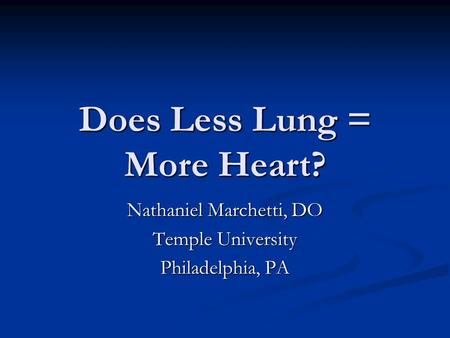 Does Less Lung = More Heart? Nathaniel Marchetti, DO Temple University Philadelphia, PA.