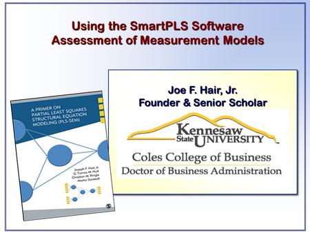 Joe F. Hair, Jr. Founder & Senior Scholar Joe F. Hair, Jr. Founder & Senior Scholar Using the SmartPLS Software Assessment of Measurement Models.