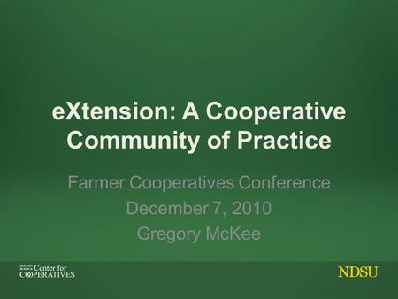 EXtension: A Cooperative Community of Practice Farmer Cooperatives Conference December 7, 2010 Gregory McKee.