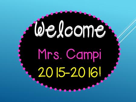 Welcome Mrs. Campi 2015-2016! Welcome Hello, hello! It’s a brand new year. Filled with fun and learning, Nothing to fear. Sit back and listen, Lend me.