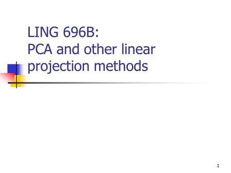 1 LING 696B: PCA and other linear projection methods.