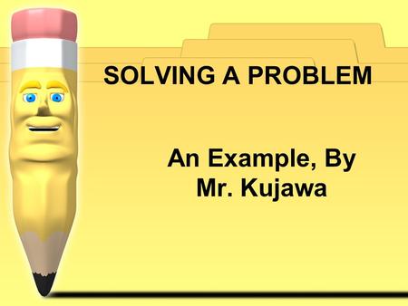 An Example, By Mr. Kujawa SOLVING A PROBLEM. The Problem Each morning and afternoon my son Preston walks six blocks to Aspen Lane Elementary. On each.