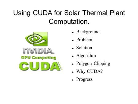 Using CUDA for Solar Thermal Plant Computation. Background Problem Solution Algorithm Polygon Clipping Why CUDA? Progress.