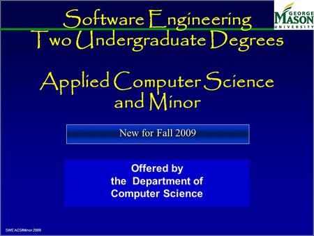 SWE ACS/Minor 2009 Software Engineering Two Undergraduate Degrees Applied Computer Science and Minor Offered by the Department of Computer Science New.